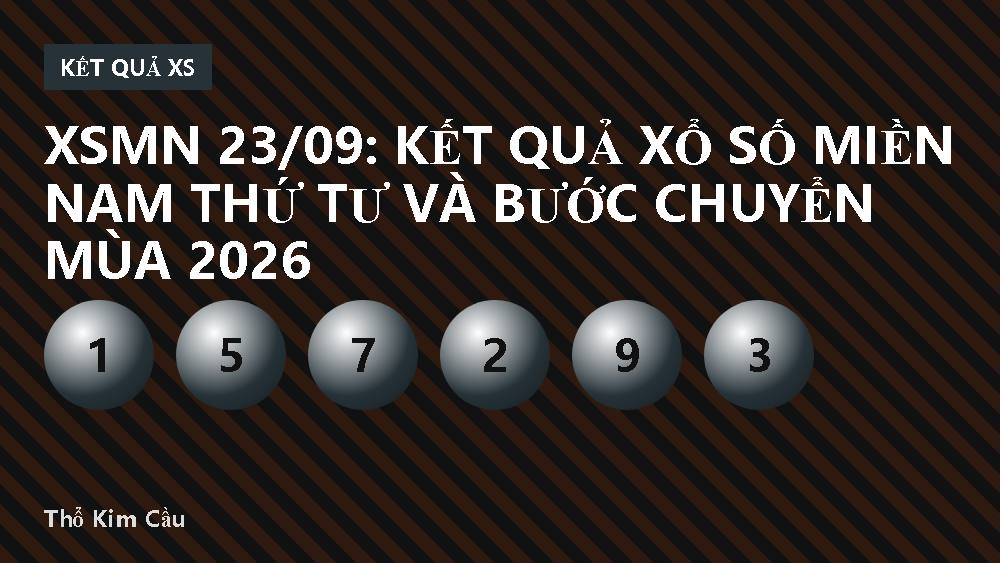 XSMN 23/09: Kết quả xổ số miền Nam thứ Tư và bước chuyển mùa 2026