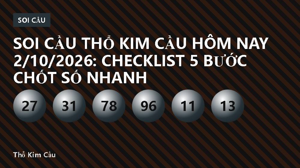 Soi cầu Thổ Kim Cầu hôm nay 2/10/2026: Checklist 5 bước chốt số nhanh